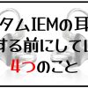 【耳型採取】カスタムIEM（イヤモニ）の耳型を採取する前にしてほしい4つのこと【＃秋